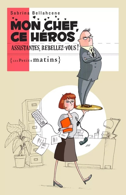 Mon chef, ce héros. Assistantes, rebellez-vous ! - Sabrina Bellahcene - Petits matins