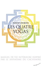 Les Quatre yogas - Manuel de vie intérieure inspiré par le shivaïsme du Cachemire