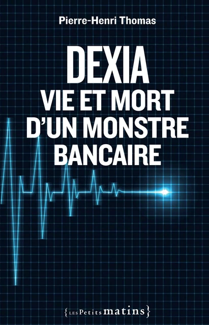 Dexia : Vie et mort d'un monstre bancaire - Pierre-Henri Thomas - Petits matins