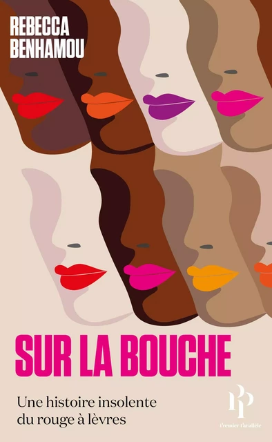 Sur la bouche - Une histoire insolente du rouge à lèvres - Rebecca Benhamou - Premier parallele