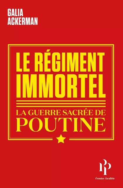 Le Régiment immortel - La guerre sacrée de Poutine - Galia Ackerman - Premier parallele