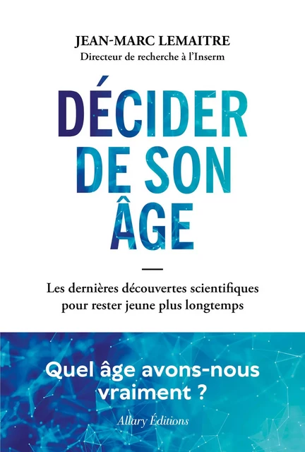 Décider de son âge - Les dernières découvertes scientifiques pour rester jeune plus longtemps - Jean-Marc Lemaître - Allary éditions