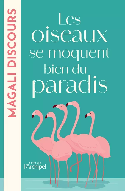 Les oiseaux se moquent bien du paradis - Magali Discours - L'Archipel