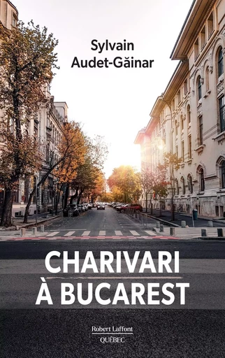 Charivari à Bucarest - Sylvain Audet-Găinar - Robert Laffont Canada