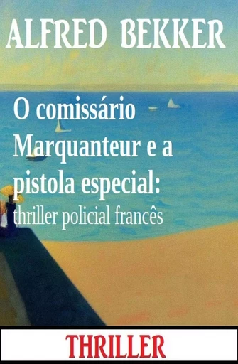 O comissário Marquanteur e a pistola especial: thriller policial francês - Alfred Bekker - Bathranor Books