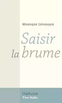 Saisir la brume - Monique Lévesque - Éditions Tire-Veille