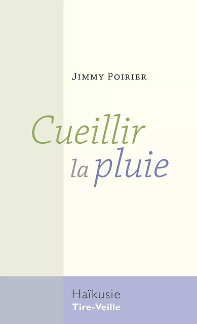 Cueillir la pluie - Jimmy Poirier - Éditions Tire-Veille