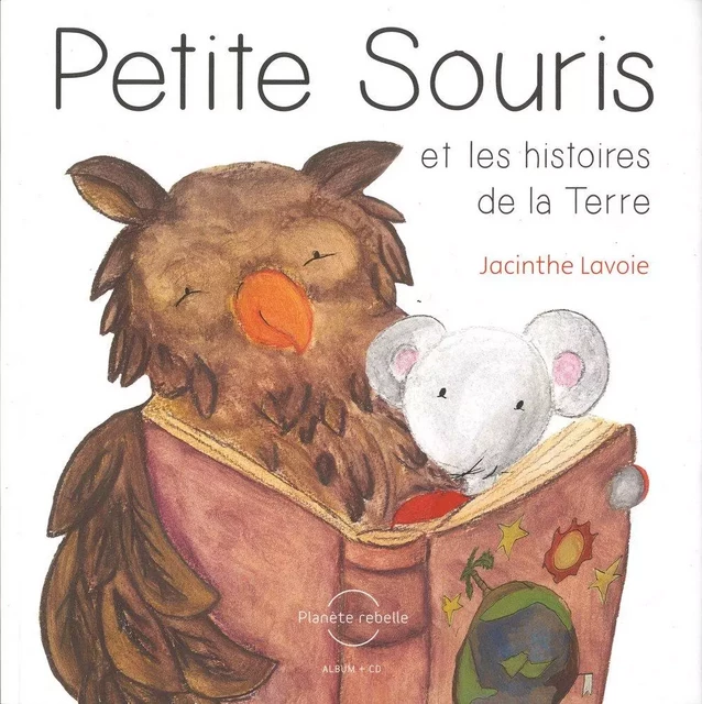 Petite Souris et les histoires de la Terre - Jacinthe Lavoie, Jean-Luc Lavigne - Planète rebelle