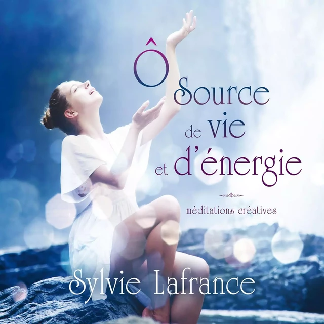 Ô source de vie et d'énergie : méditations créatives - Sylvie Lafrance - ADA audio