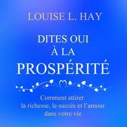 Dites oui à la prospérité : Comment attirer la richesse, le succès et l'amour dans votre vie