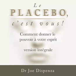 Le placebo, c’est vous ⁠: comment donner le pouvoir à votre esprit [version intégrale]