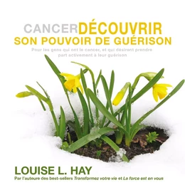 Cancer - Découvrir son pouvoir de guérison : Pour les gens qui ont le cancer, et qui désirent prendre part activement à leur guérison