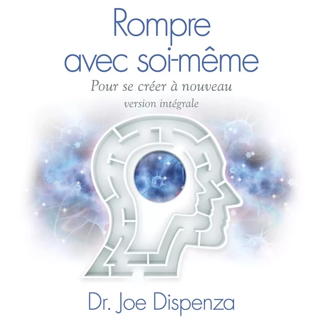 Rompre avec soi-même pour se créer à nouveau- Version intégrale - Joe Dispenza - SGNT MEDIA