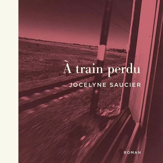 À train perdu - Jocelyne Saucier - Éditions XYZ