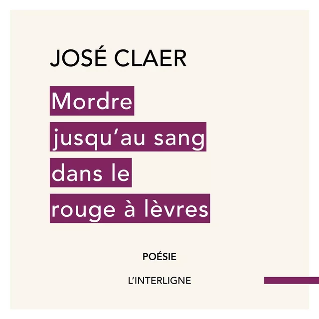 Mordre jusqu'au sang dans le rouge à lèvres - José Claer - Éditions L'Interligne