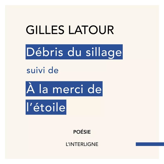 Débris du sillage suivi de À la merci de l'étoile - Gilles Latour - Éditions L'Interligne