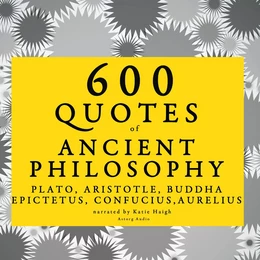 600 Quotes of Ancient Philosophy: Confucius, Epictetus, Marcus Aurelius, Plato, Socrates, Aristotle