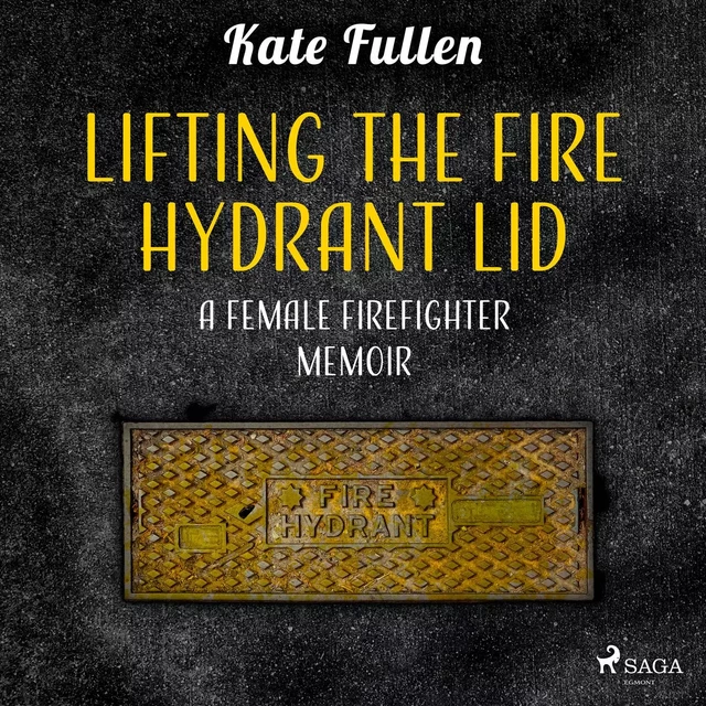 Lifting the Fire Hydrant Lid: a Female Firefighter Memoir - Kate Fullen - Saga Egmont International