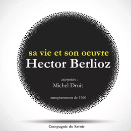 Hector Berlioz : sa vie et son oeuvre