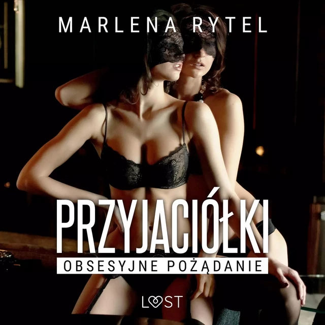 Przyjaciółki: Obsesyjne pożądanie – opowiadanie erotyczne - Marlena Rytel - Saga Egmont International