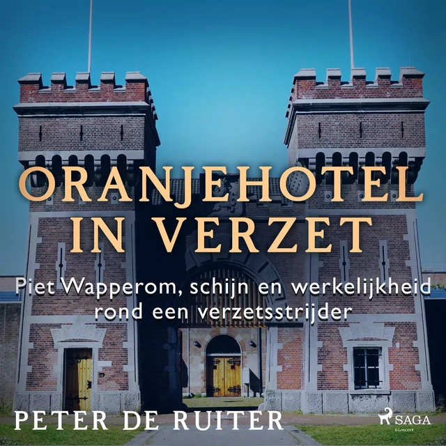 Oranjehotel in verzet; Piet Wapperom, schijn en werkelijkheid rond een verzetsstrijder - Peter de Ruiter - Saga Egmont International