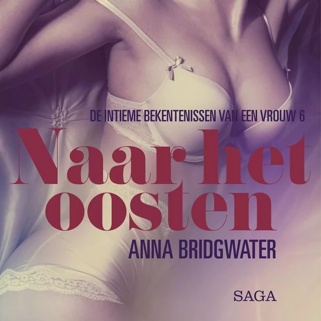 Naar het oosten - de intieme bekentenissen van een vrouw 6 - erotisch verhaal - Anna Bridgwater - Saga Egmont International