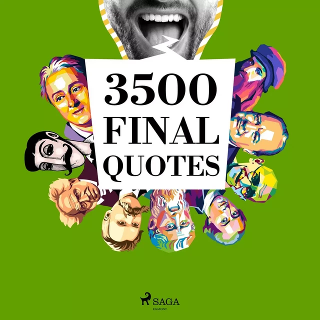 3500 Final Quotes -  Beaumarchais, Nicolas de Chamfort, Georg Christoph Lichtenberg, Denis Diderot, Henry David Thoreau, Ralph Waldo Emerson, Søren Kierkegaard,  Montesquieu, Voltaire Voltaire, Oscar Wilde, Charles de Gaulle, Abraham Lincoln, Winston Churchill, Napoléon Bonaparte, Antoine de Saint-Exupéry, Anne Frank, Jane Austen, Marcel Proust, William Shakespeare, Martin Luther King, Marcus Aurelius, Mahatma Gandhi, Leonardo da Vinci, Lao Zi,  Buddha, Emmanuel Kant, Friedrich Nietzsche,  Socrates,  Confucius,  Cicero, Fyodor Dostoevsky, Arthur Schopenhauer,  Spinoza, – Plato, Albert Einstein - Saga Egmont International