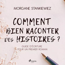 Comment bien raconter des histoires ? : Guide d'écriture pour un premier roman