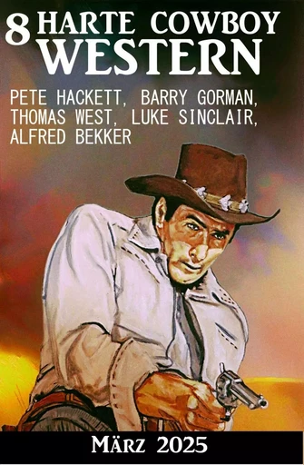 8 Harte Cowboy Western März 2024 - Alfred Bekker, Pete Hackett, Thomas West, Bsrry Gorman, Luke Sinclair - Bathranor Books