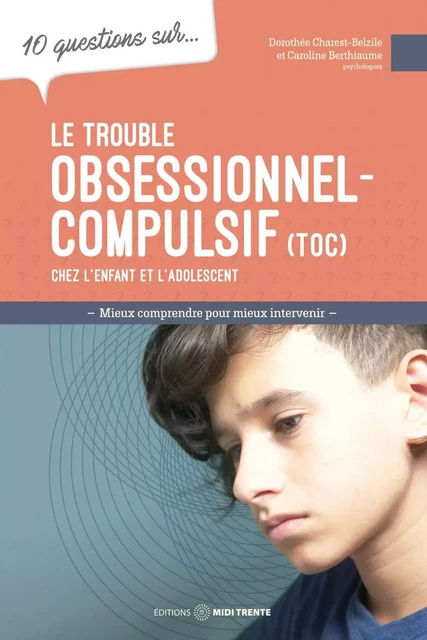 10 questions sur... Le trouble obsessionnel-compulsif (TOC) chez l'enfant et l'adolescent - Caroline Berthiaume, Dorothée Charest-Belzile - Éditions Midi Trente