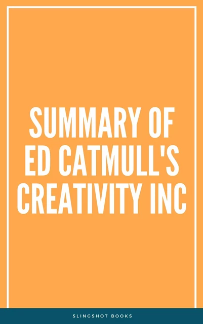 Summary of Ed Catmull's Creativity Inc -  Slingshot Books - Slingshot Books