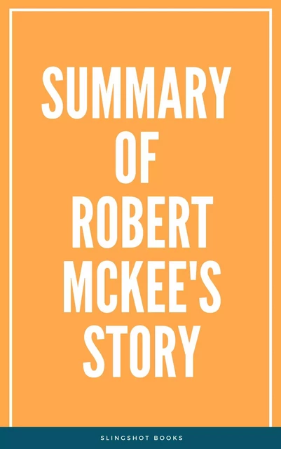 Summary of Robert McKee's Story -  Slingshot Books - Slingshot Books