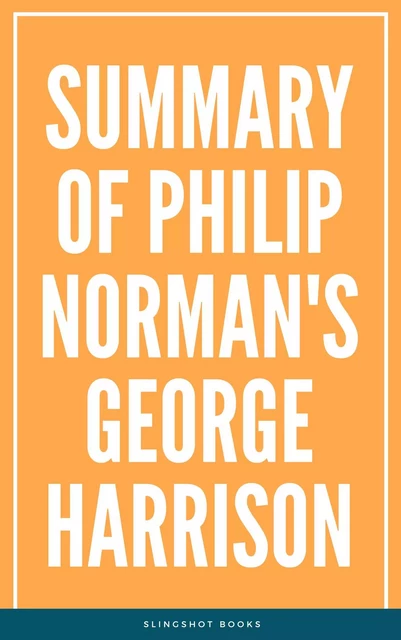 Summary of Philip Norman's George Harrison -  Slingshot Books - Slingshot Books