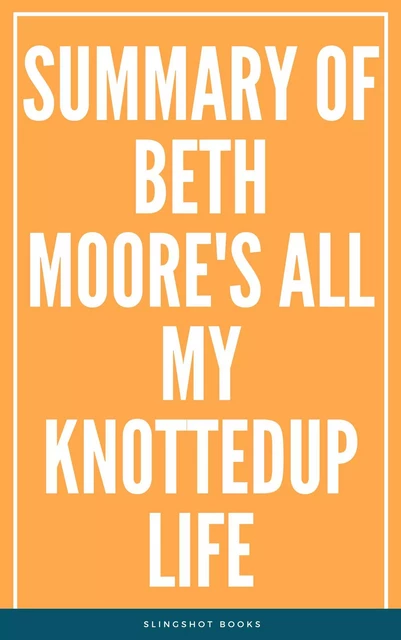 Summary of Beth Moore's All My KnottedUp Life -  Slingshot Books - Slingshot Books