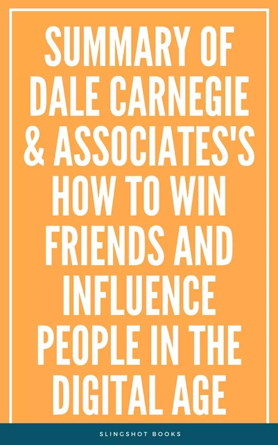 Summary of Dale Carnegie & Associates's How to Win Friends and Influence People in the Digital Age -  Slingshot Books - Slingshot Books