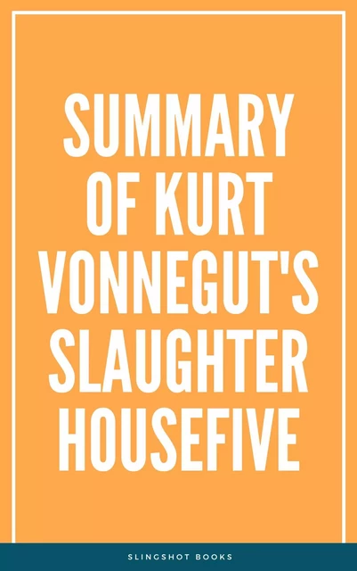 Summary of Kurt Vonnegut's SlaughterHouseFive -  Slingshot Books - Slingshot Books