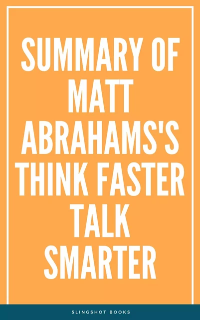 Summary of Matt Abrahams's Think Faster Talk Smarter -  Slingshot Books - Slingshot Books