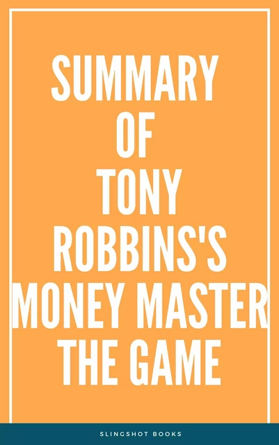 Summary of Tony Robbins's Money Master the Game -  Slingshot Books - Slingshot Books