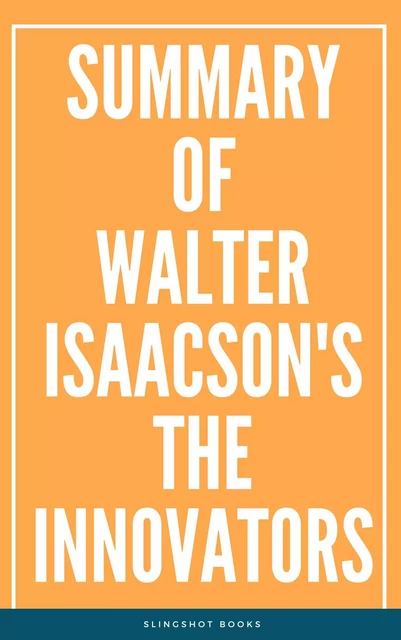 Summary of Walter Isaacson's The Innovators -  Slingshot Books - Slingshot Books