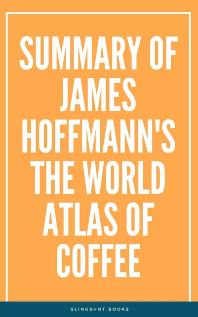 Summary of James Hoffmann's The World Atlas of Coffee -  Slingshot Books - Slingshot Books