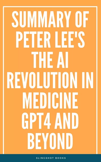 Summary of Peter Lee's The AI Revolution in Medicine GPT4 and Beyond -  Slingshot Books - Slingshot Books