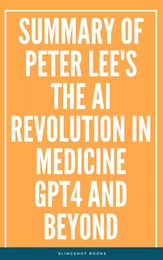 Summary of Peter Lee's The AI Revolution in Medicine GPT4 and Beyond