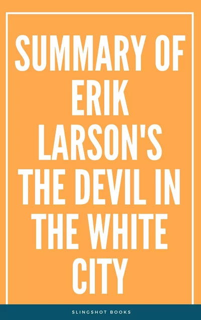 Summary of Erik Larson's The Devil in the White City -  Slingshot Books - Slingshot Books