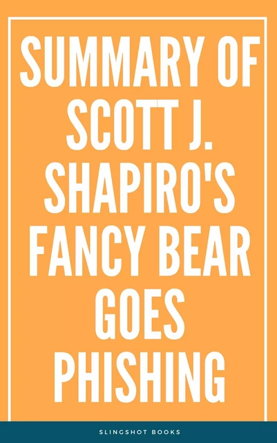 Summary of Scott J. Shapiro's Fancy Bear Goes Phishing -  Slingshot Books - Slingshot Books