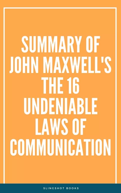 Summary of John Maxwell's The 16 Undeniable Laws of Communication -  Slingshot Books - Slingshot Books