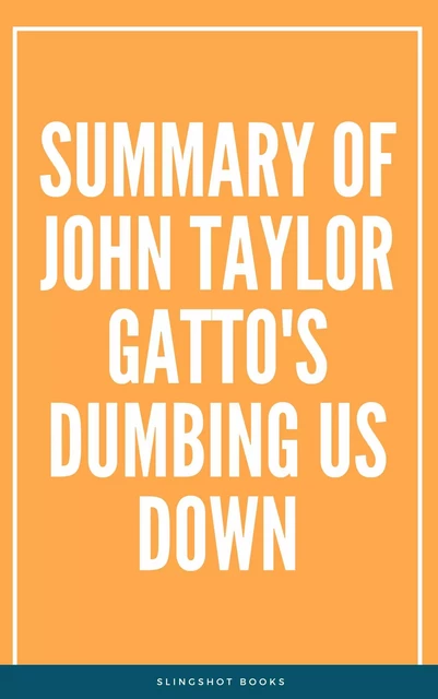 Summary of John Taylor Gatto's Dumbing Us Down -  Slingshot Books - Slingshot Books