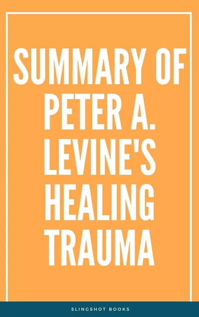 Summary of Peter A. Levine's Healing Trauma -  Slingshot Books - Slingshot Books