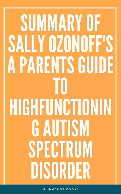 Summary of Sally Ozonoff's A Parents Guide to HighFunctioning Autism Spectrum Disorder -  Slingshot Books - Slingshot Books