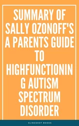 Summary of Sally Ozonoff's A Parents Guide to HighFunctioning Autism Spectrum Disorder