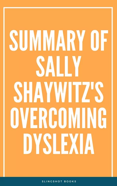 Summary of Sally Shaywitz's Overcoming Dyslexia -  Slingshot Books - Slingshot Books